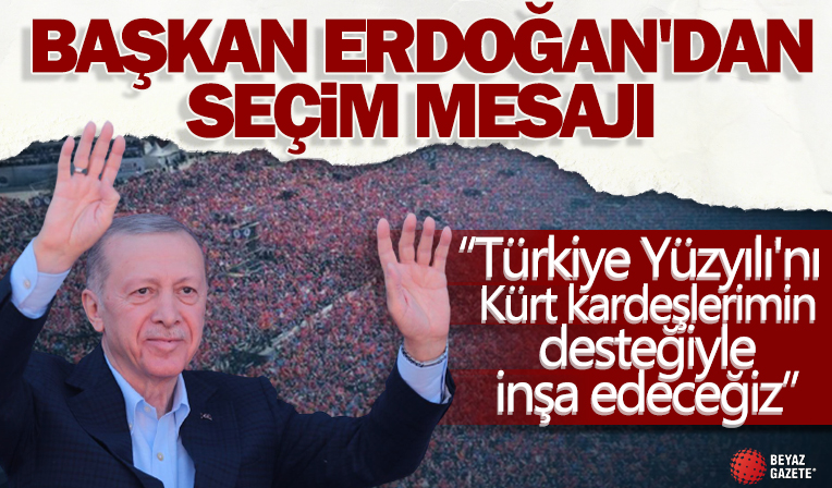 Başkan Erdoğan'dan seçim mesajı: Türkiye Yüzyılı'nı Kürt kardeşlerimin desteğiyle inşa edeceğiz
