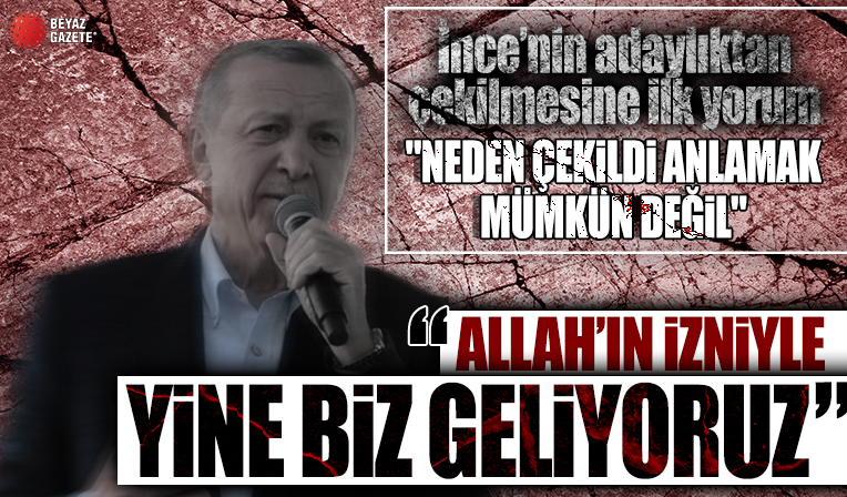 Cumhurbaşkanı Erdoğan'dan Muharrem İnce'nin adaylıktan çekilmesine ilk yorum: Önemli olan benim milletimin vereceği karar
