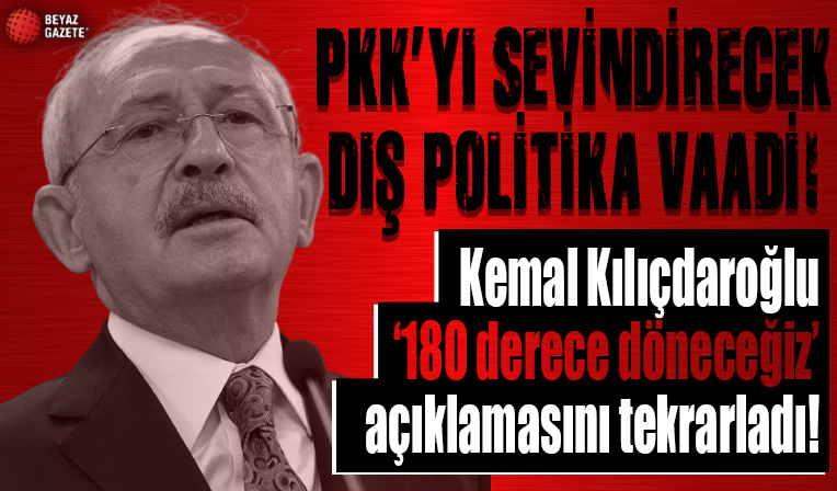 Kemal Kılıçdaroğlu'ndan PKK'yı sevindirecek 'dış politika' vaadi: 180 derece döneceğiz