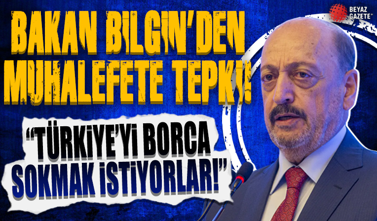 Çalışma ve Sosyal Güvenlik Bakanı Bilgin'den muhalefetin ekonomi açıklamasına tepki: Türkiye'yi borca sokmak istiyorlar