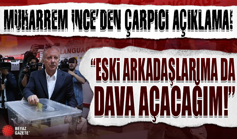 Muharrem İnce’den çok çarpıcı açıklama: Eski arkadaşlarıma da dava açacağım!