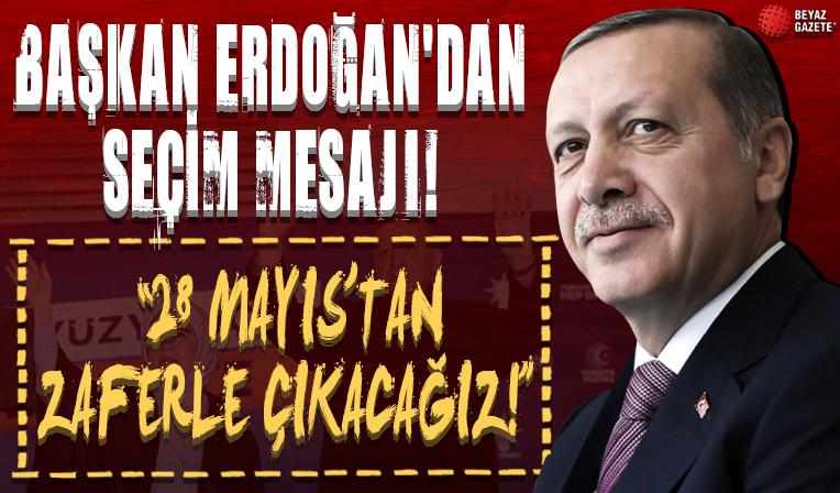 Başkan Erdoğan'dan seçim mesajı: 28 Mayıs'tan zaferle çıkacağız