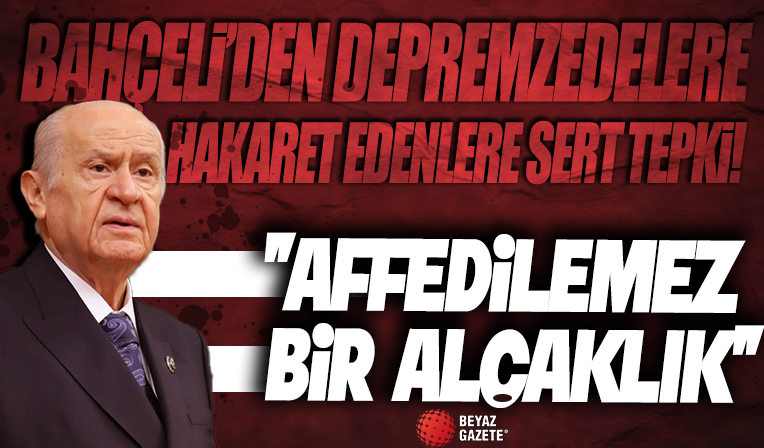 MHP Genel Başkanı Devlet Bahçeli'den 'depremzedelere hakaret' skandalına sert tepki: Affedilemez bir alçaklıktır