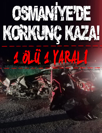 Osmaniye'de korkunç kaza: 1 ölü, 1 yaralı