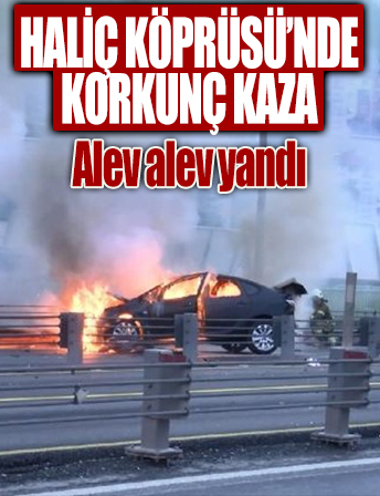 Haliç Köprüsü'nde kaza: Alev alev yandı