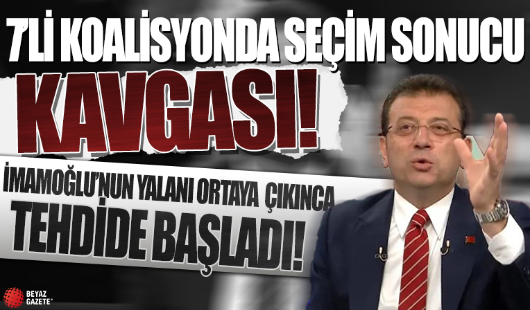 7'li koalisyonda seçim sonucu kavgası! İmamoğlu yalanı ortaya çıkınca tehdide başladı