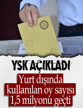 Yurt dışında kullanılan oy sayısı 1,5 milyonu geçti