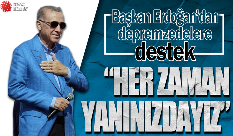 Başkan Erdoğan'dan depremzedelere mesaj: Sizi asla yalnız bırakmayacak muhannete muhtaç etmeyeceğiz