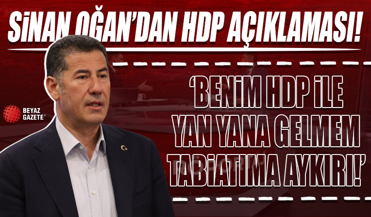 Sinan Oğan: HPD ile yan yana gelmem eşyanın tabiatına aykırı