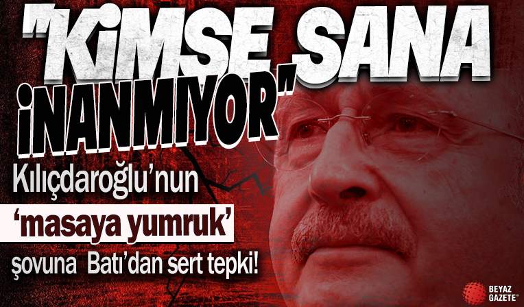 Yumruğunu masaya vuran Kılıçdaroğlu'na Batı'dan sert tepki: Kimse sana inanmıyor