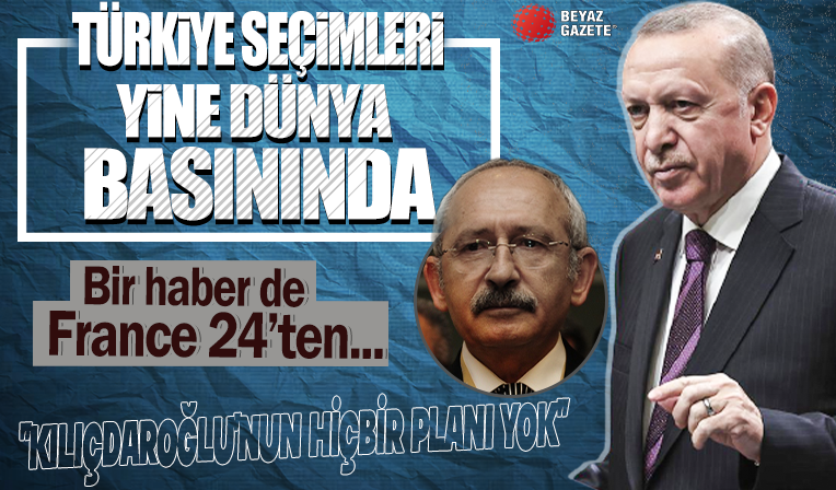 France 24: Erdoğan'ın ajandası var, Kılıçdaroğlu'nun sonraki gün için bile planı yok