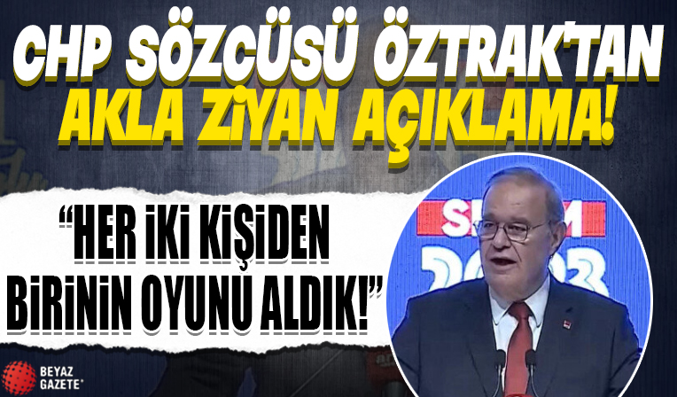 CHP Sözcüsü Faik Öztrak'tan akla ziyan açıklama: Her iki kişiden birinin oyunu aldık suyu bulandırmayın