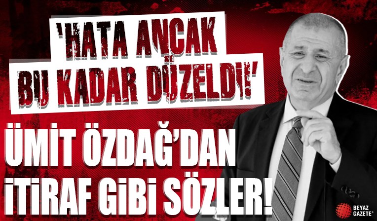 Ümit Özdağ'dan itiraf gibi sözler! 'Hata ancak bu kadar düzeldi!'