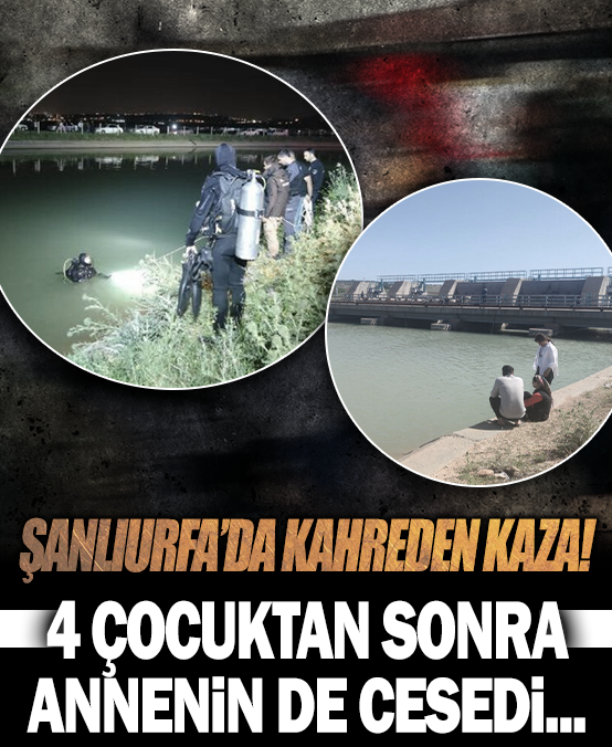 Şanlıurfa'da kahreden kaza: 4 çocuktan sonra annenin de cesedi bulundu