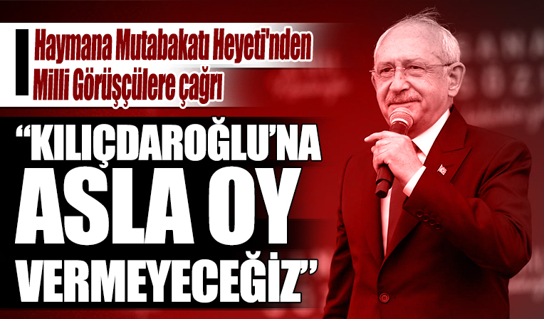 Haymana Mutabakatı Heyeti'nden Milli görüşçülere çağrı: CHP ve Sn. Kılıçdaroğlu'na asla oy vermeyeceğiz