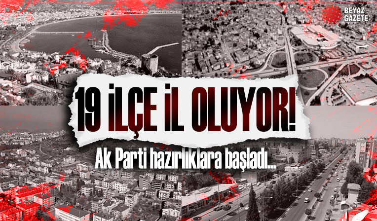19 ilçe il oluyor! AK Parti hazırlıklara başladı: İşte il olmaya aday ilçeler...