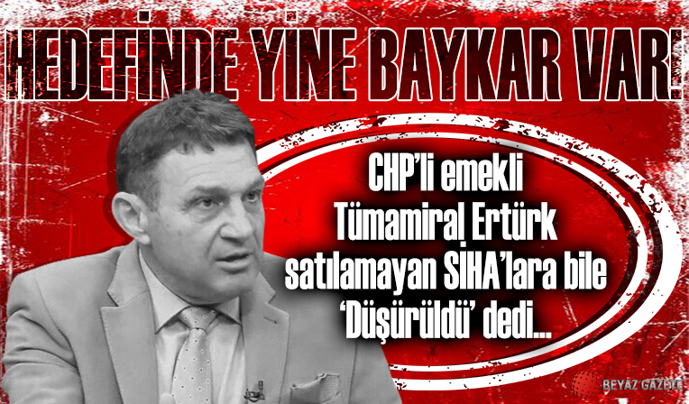 CHP'li Emekli Tümamiral Ertürk'ün hedefinde yine Baykar var: Satılmayan SİHA'lara bile 'düşürüldü' dedi
