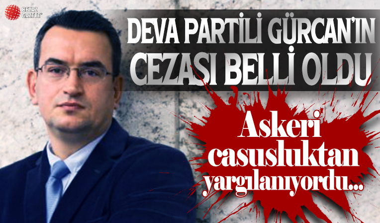 DEVA Partili Metin Gürcan'a 'gizli bilgileri temin etmek' suçundan 5 yıl hapis