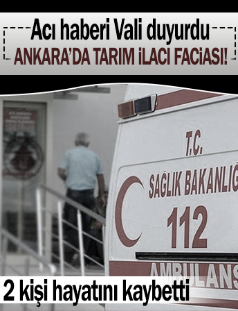 Ankara'da tarım ilacı faciası: 2 kişi hayatını kaybetti