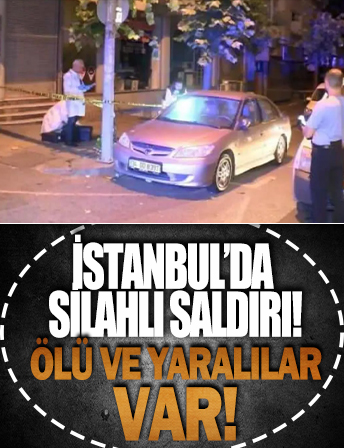 İstanbul'da silahlı saldırı: Ölü ve yaralılar var!