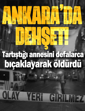 Ankara’da dehşet! Tartıştığı annesini defalarca bıçaklayarak öldürdü