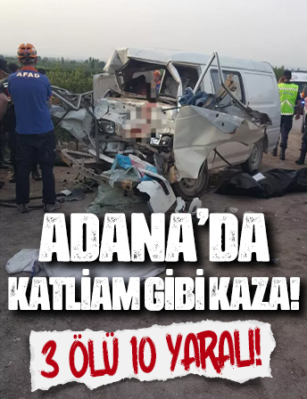 Adana'da katliam gibi kaza: 3 ölü, 10 yaralı!