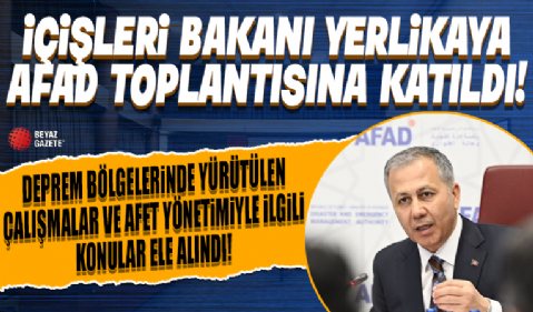 İçişleri Bakanı Yerlikaya AFAD toplantısına katıldı: Deprem bölgelerinde yürütülen çalışmalar ve afet yönetimiyle ilgili konular ele alındı