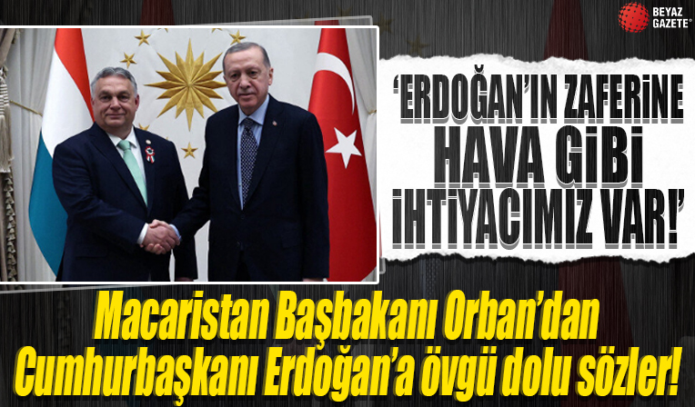 Macaristan Başbakanı Orban'dan Cumhurbaşkanı Erdoğan'a övgü dolu sözler