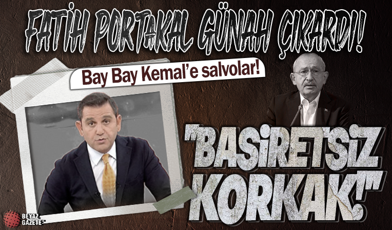 Fatih Portakal günah çıkardı! Kemal Kılıçdaroğlu'na ağza alınmayacak sözler: Korkak, basiretsiz...