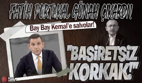 Fatih Portakal günah çıkardı! Kemal Kılıçdaroğlu'na ağza alınmayacak sözler: Korkak, basiretsiz...