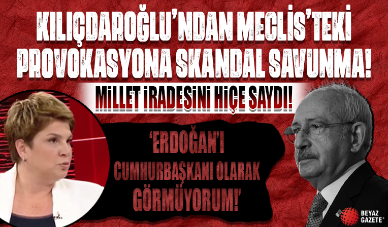 Kılıçdaroğlu'ndan Meclis'teki provokasyonuna skandal savunma: Erdoğan'ı cumhurbaşkanı olarak görmüyorum