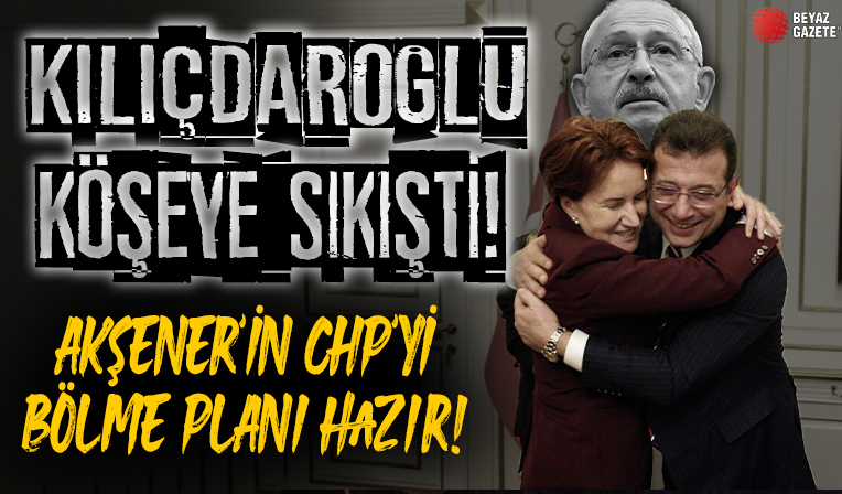 Kılıçdaroğlu köşeye sıkıştı! Meral Akşener'in CHP'yi bölme planı hazır! İmamoğlu 'babasına' karşı