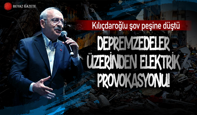 Kılıçdaroğlu şov peşinde! Elektrik provokasyonunu bu kez depremzede üzerinden sahneye koydu