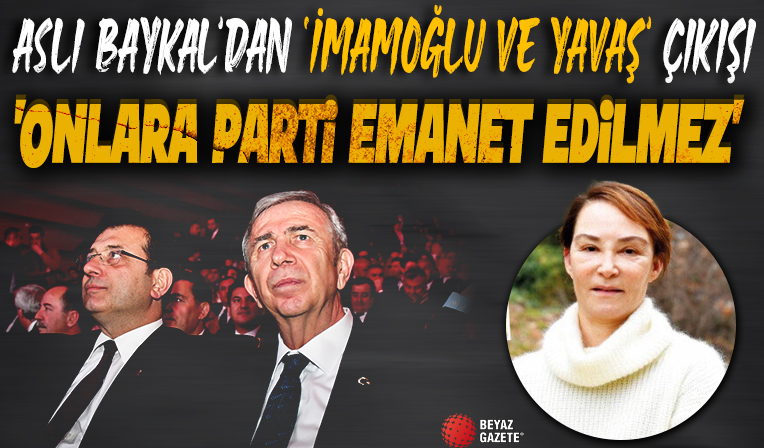 Aslı Baykal'dan 'İmamoğlu ve Yavaş' çıkışı: Parti onlara emanet edilmemeli
