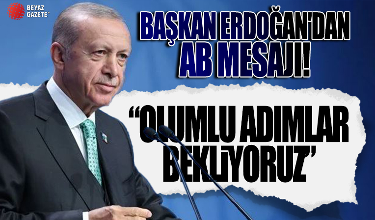 Başkan Erdoğan'dan AB mesajı: Olumlu adımlar bekliyoruz