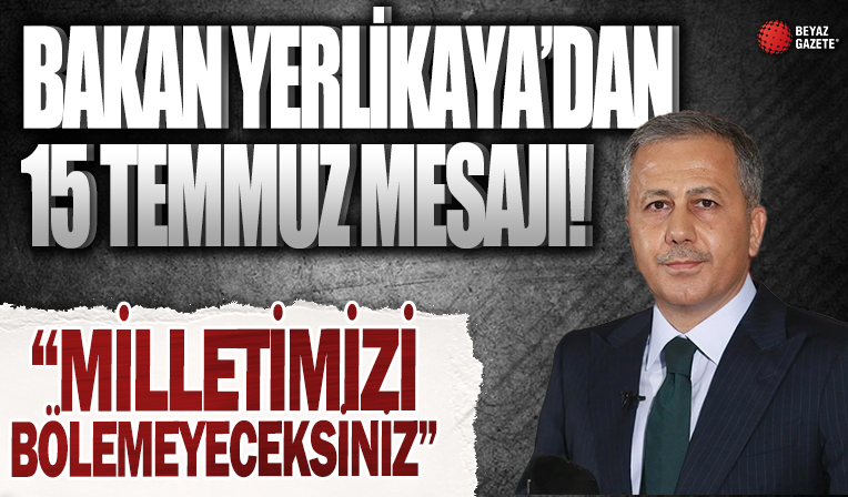 Bakan Yerlikaya'dan 15 Temmuz mesajı: Milletimizi bölemeyeceksiniz