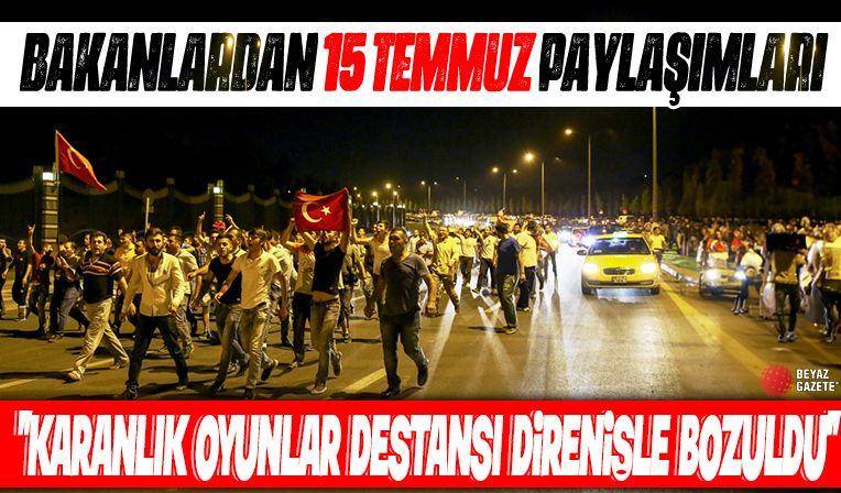 Bakanlardan 15 Temmuz paylaşımları: Karanlık oyunlar destansı direnişle bozuldu