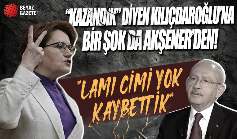 'Kazandık' diyen Kemal Kılıçdaroğlu'na bir şok da Meral Akşener'den: Lamı cimi yok kaybettik