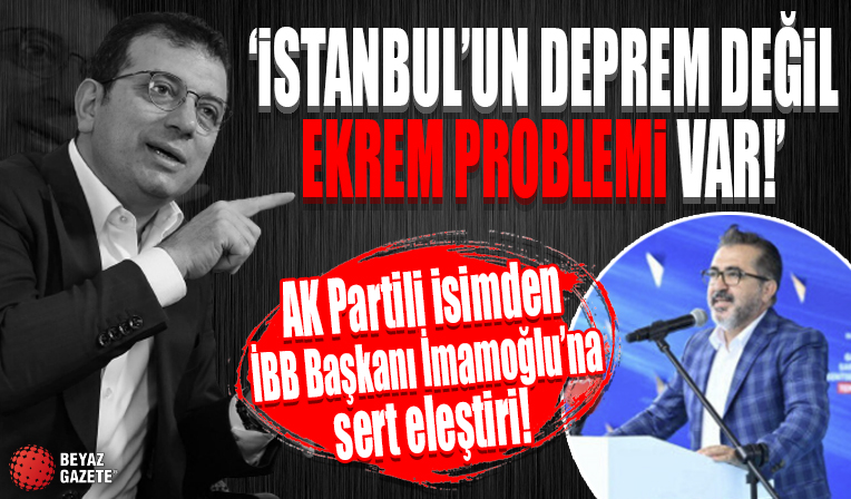 AK Partili isimden İBB Başkanı İmamoğlu'na sert eleştiri: İstanbul'un deprem değil Ekrem problemi var