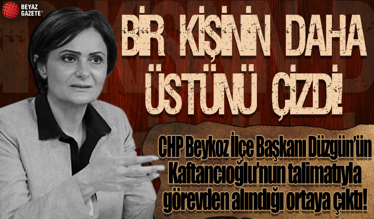 CHP Beykoz İlçe Başkanı Aydın Düzgün'ün Canan Kaftancıoğlu'nun talimatıyla görevden alındığı ortaya çıktı