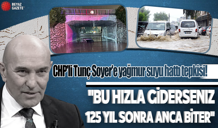 CHP'li Tunç Soyer'e yağmur suyu hattı tepkisi! 'Bu hızla giderseniz 125 yıl sonra anca biter'