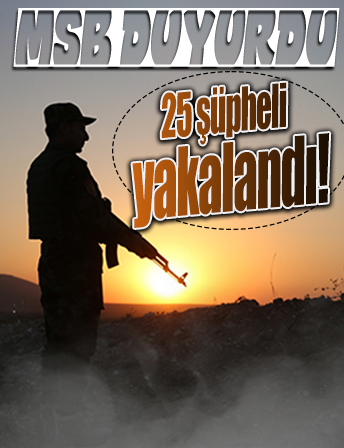 MSB: 25 şüpheli yakalandı
