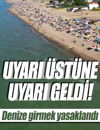 Uyarı üstüne uyarı geldi! Denize girmek yasaklandı