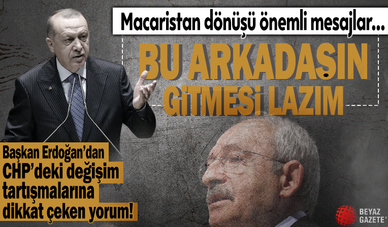 Başkan Erdoğan'dan CHP'deki değişim tartışmalarına dikkat çeken yorum: Bu arkadaşın gitmesi lazım