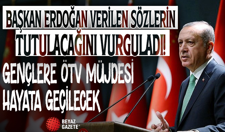 Başkan Erdoğan verilen sözlerin tutulacağını vurguladı: Gençlere ÖTV müjdesi hayata geçilecek