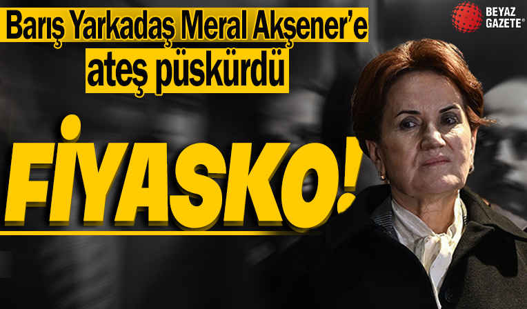 CHP'li gazeteci Barış Yarkadaş, İYİ Parti lideri Meral Akşener'e ateş püskürdü: Fiyasko!