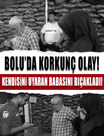 Yer Bolu: Kendisini uyaran babasını bıçakladı!
