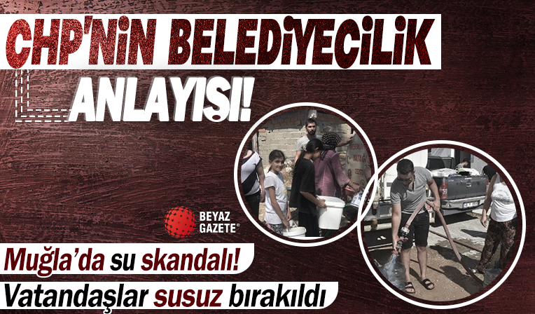 CHP'li Muğla Büyükşehir Belediyesi'nde su skandalı! Vatandaşlar susuz bırakıldı