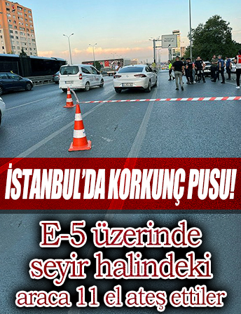 İstanbul Beylikdüzü'nde korkunç pusu! E-5 üzerinde seyir halindeki araca 11 el ateş ettiler