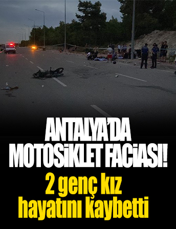 Antalya’da motosiklet faciası: 2 genç kız hayatını kaybetti